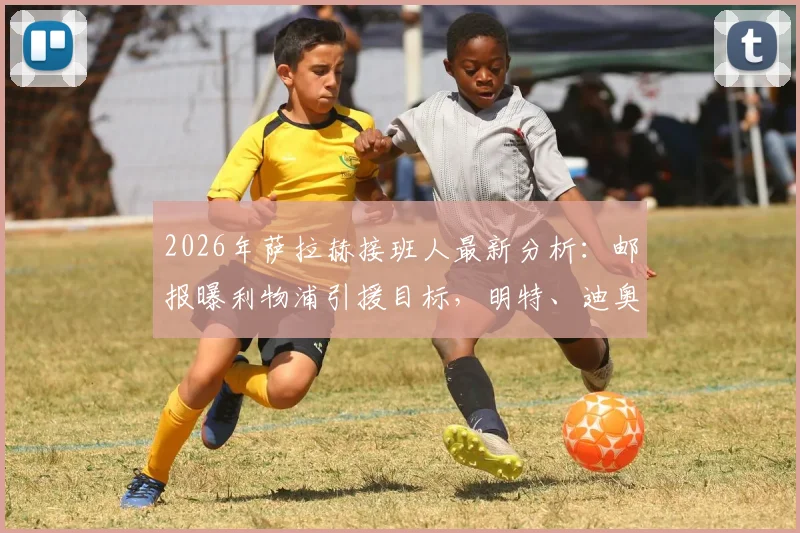 2026年萨拉赫接班人最新分析：邮报曝利物浦引援目标，明特、迪奥曼德等人入选候选名单