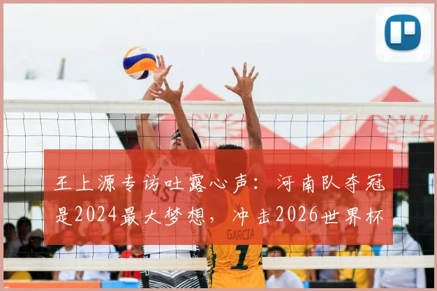 王上源专访吐露心声：河南队夺冠是2024最大梦想，冲击2026世界杯是所有国脚终极目标