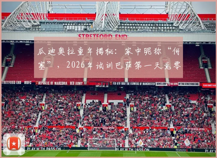 瓜迪奥拉童年揭秘:家中昵称“何塞”,2026年试训巴萨第一天竟零触球,看足球巨星如何从青训开始