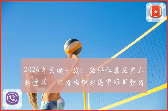 2026年关键一战：若拜仁慕尼黑本轮登顶，门将诺伊尔德甲冠军数将持平传奇穆勒，共创历史纪录