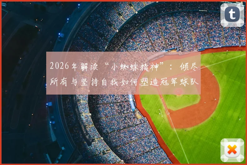 2026年解读“小蜘蛛精神”：倾尽所有与坚持自我如何塑造冠军球队文化与青训哲学