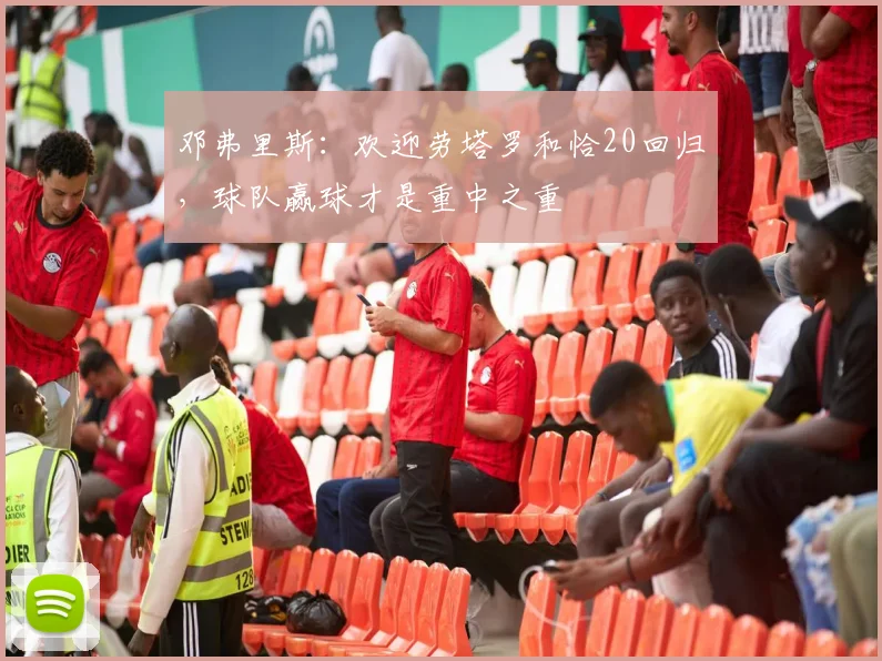邓弗里斯:欢迎劳塔罗和恰20回归,球队赢球才是重中之重