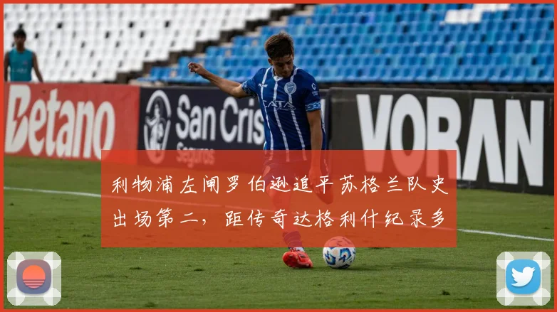 利物浦左闸罗伯逊追平苏格兰队史出场第二,距传奇达格利什纪录多远?深度解析其国家队征程与历史地位