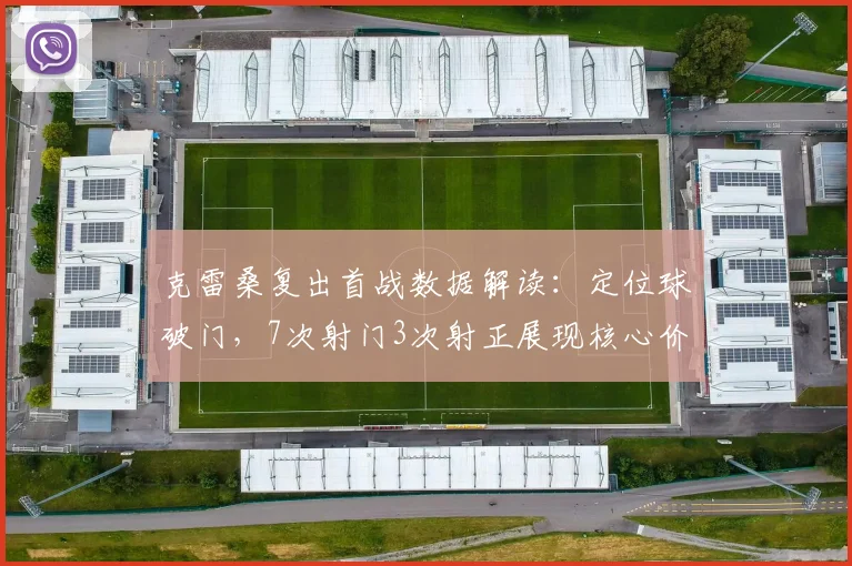 克雷桑复出首战数据解读：定位球破门，7次射门3次射正展现核心价值，2026赛季状态如何？