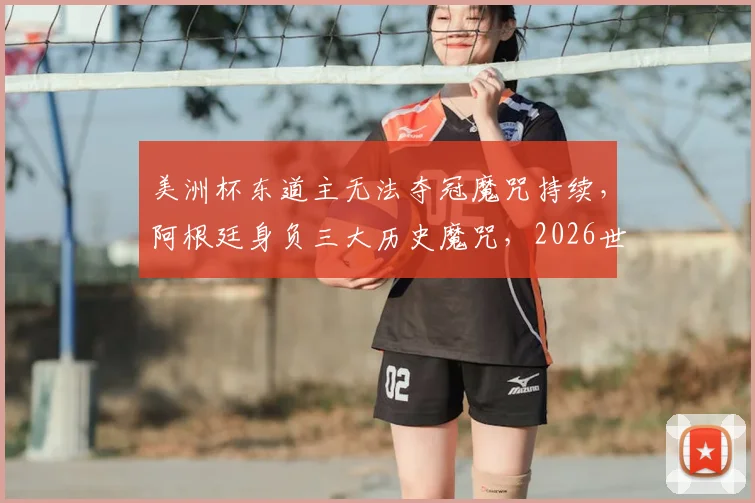 美洲杯东道主无法夺冠魔咒持续，阿根廷身负三大历史魔咒，2026世界杯谁能率先打破？