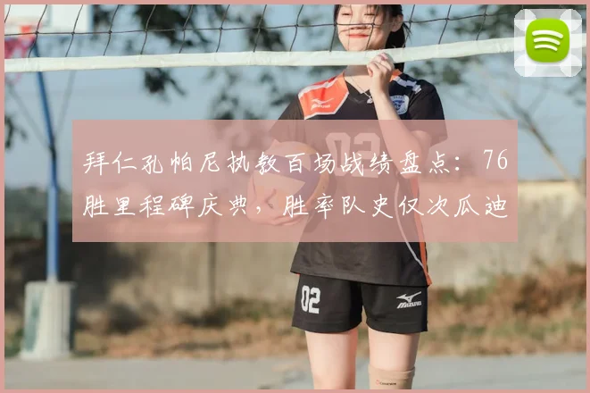 拜仁孔帕尼执教百场战绩盘点:76胜里程碑庆典,胜率队史仅次瓜迪奥拉一人