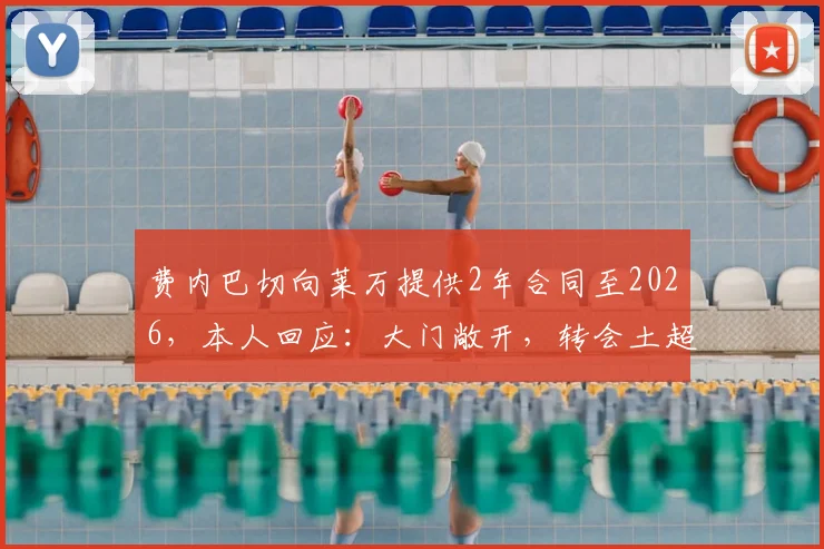费内巴切向莱万提供2年合同至2026，本人回应：大门敞开，转会土超最新动态解析
