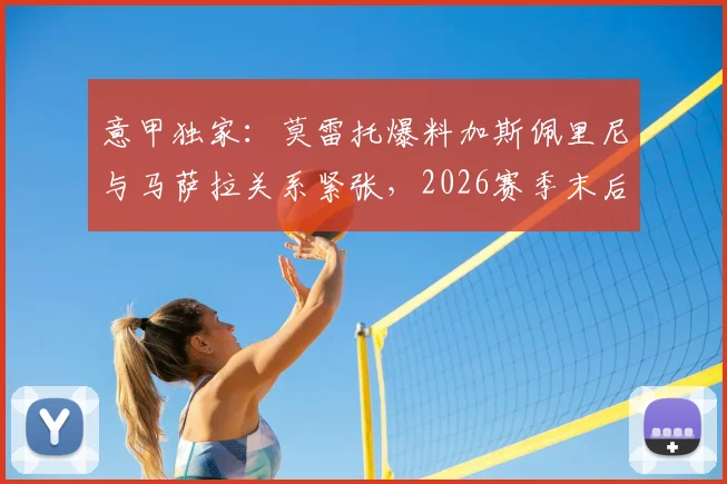 意甲独家:莫雷托爆料加斯佩里尼与马萨拉关系紧张,2026赛季末后者或离开亚特兰大