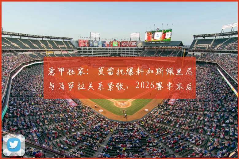 意甲独家：莫雷托爆料加斯佩里尼与马萨拉关系紧张，2026赛季末后者或离开亚特兰大