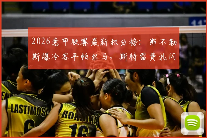2026意甲联赛最新积分榜:那不勒斯爆冷客平帕尔马,斯特雷费扎闪击麦克托米奈扳平球全回顾