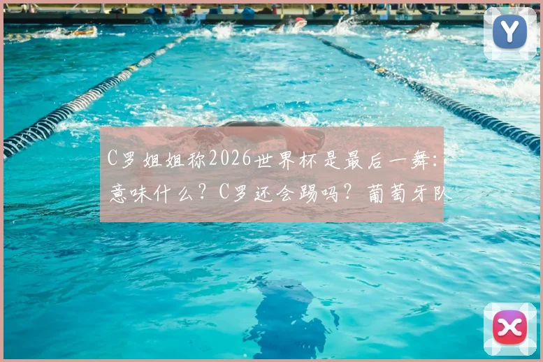 C罗姐姐称2026世界杯是最后一舞：意味什么？C罗还会踢吗？葡萄牙队阵容前瞻