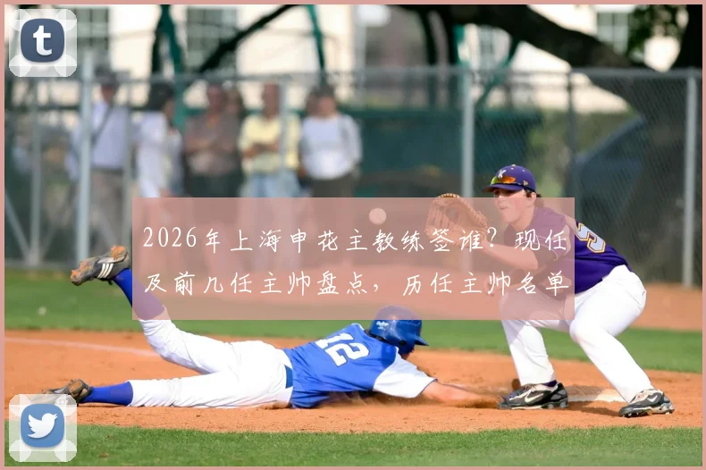 2026年上海申花主教练签谁？现任及前几任主帅盘点，历任主帅名单汇总