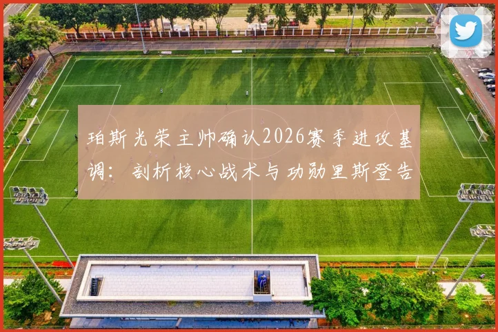 珀斯光荣主帅确认2026赛季进攻基调：剖析核心战术与功勋里斯登告别战意义