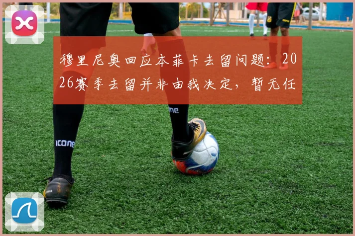 穆里尼奥回应本菲卡去留问题：2026赛季去留并非由我决定，暂无任何保证