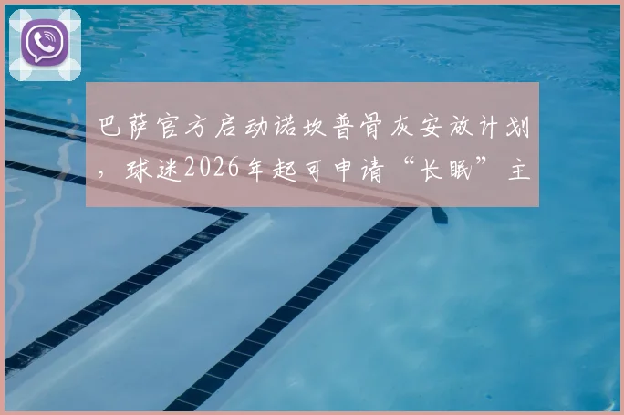 巴萨官方启动诺坎普骨灰安放计划，球迷2026年起可申请“长眠”主场看台