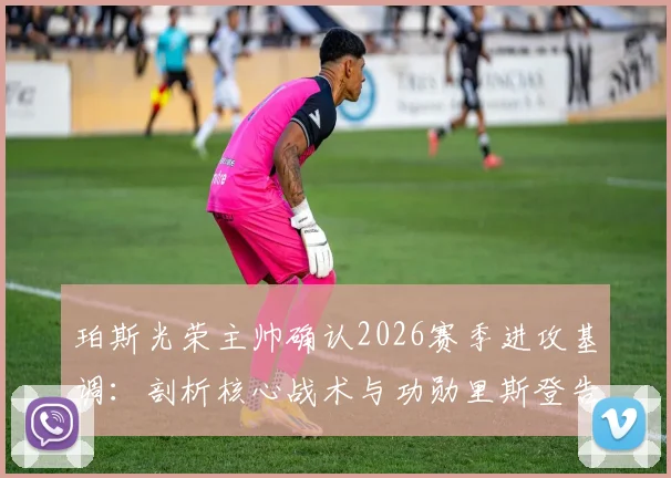珀斯光荣主帅确认2026赛季进攻基调:剖析核心战术与功勋里斯登告别战意义