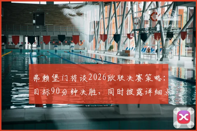 弗赖堡门将谈2026欧联决赛策略：目标90分钟决胜，同时披露详细点球战备预案