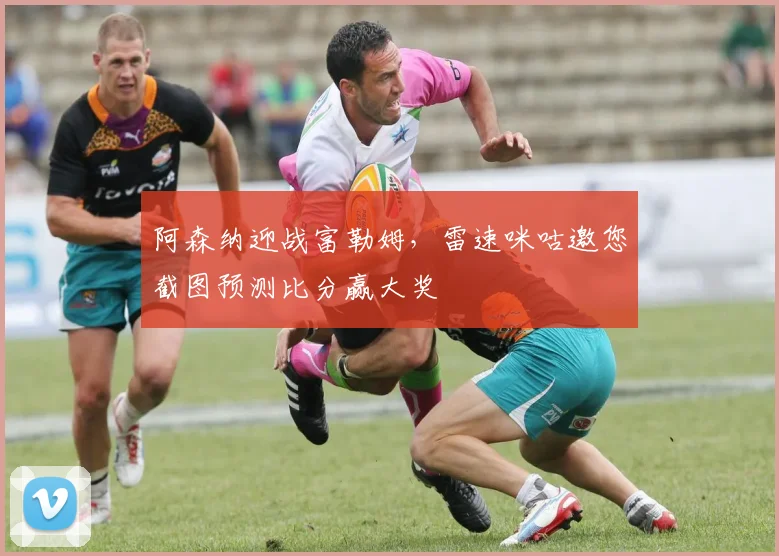 阿森纳迎战富勒姆,雷速咪咕邀您截图预测比分赢大奖